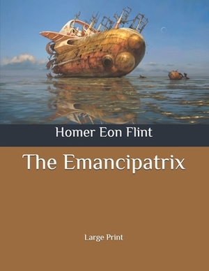 The Emancipatrix: Large Print by Homer Eon Flint