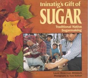 Ininatig's Gift of Sugar: Traditional Native Sugarmaking by Dale Kakkak, Laura Waterman Wittstock, Michael Dorris