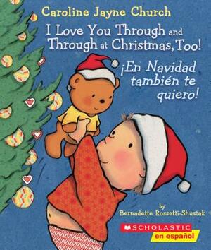 I Love You Through and Through at Christmas, Too!/¡En Navidad también te quiero! by Bernadette Rossetti-Shustak