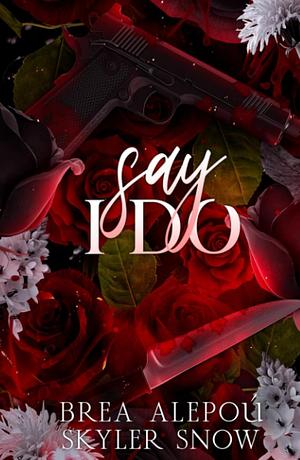 Say I Do by Skyler Snow, Brea Alepoú