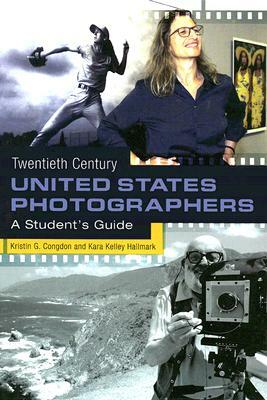 Twentieth Century United States Photographers: A Student's Guide by Kristin G. Congdon, Kara Kelley Hallmark