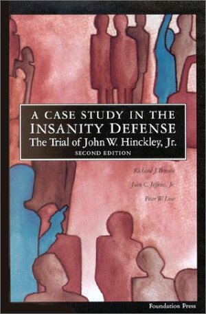 A Case Study in the Insanity Defense: The Trial of John W. Hinckley, JR. by Peter W. Low, John C. Jeffries Jr., Richard J. Bonnie