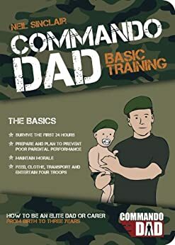 Commando Dad: How to be an Elite Dad or Carer, From Birth to Three Years by Neil Sinclair