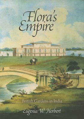 Flora's Empire: British Gardens in India by Eugenia W. Herbert