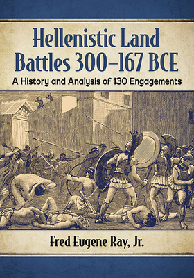 Hellenistic Land Battles 300-167 Bce: A History and Analysis of 130 Engagements by Fred Eugene Ray