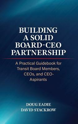 Building a Solid Board-CEO Partnership: A Practical Guidebook for Transit Board Members, Ceos, and Ceo-Aspirants by David Stackrow, Doug Eadie