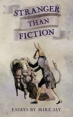 Stranger Than Fiction: Essays by Mike Jay by Mike Jay