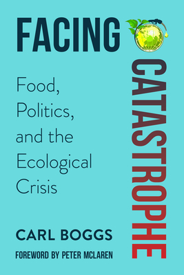 Facing Catastrophe: Food, Politics, and the Ecological Crisis by Carl Boggs