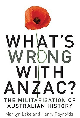 What's wrong with ANZAC? by Joy Damousi, Marilyn Lake, Henry Reynolds
