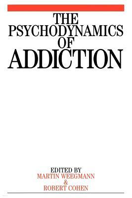 The Psychodynamics of Addiction by Martin Weegmann, Marcel Cohen