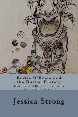 Bertie O'Brien and the Button Factory: How Bertie O'Brien built a button factory slaying Monsters by Jessica Strong