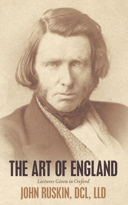 The Art of England: Lectures Given in Oxford by John Ruskin