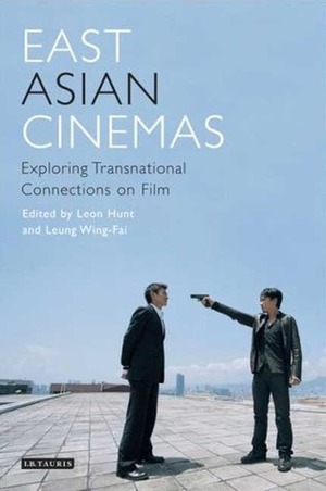 East Asian Cinemas: Exploring Transnational Connections on Film by Leung Wing-Fai, Leon Hunt