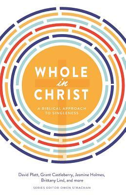 Whole in Christ: A Biblical Approach to Singleness by Brittany Lind, Grant Castleberry, David Platt