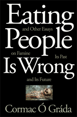 Eating People Is Wrong, and Other Essays on Famine, Its Past, and Its Future by Cormac Ó. Gráda