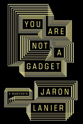 You Are Not a Gadget: Being Human in an Age of Technology by Rob Shapiro, Jaron Lanier