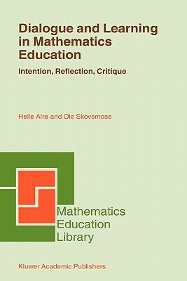 Dialogue and Learning in Mathematics Education: Intention, Reflection, Critique by Helle Alrø, OLE Skovsmose