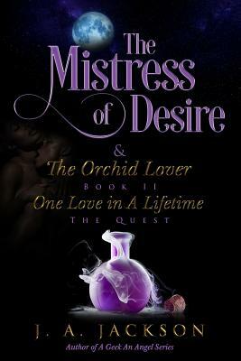 Mistress of Desire & The Orchid Lover Book II The Quest: One Love In A Lifetime The Quest by J. A. Jackson, Jerreece Jackson