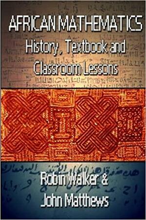 African Mathematics: History, Textbook and Classroom Lessons by John Matthews, Robin Oliver Walker