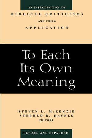 To Each Its Own Meaning, Revised and Expanded: Introduction to Biblical Criticisms and Their Application by Stephen R. Haynes, Steven L. McKenzie