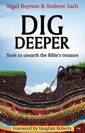 Dig Deeper: Tools to unearth the Bible's treasure by Andrew Sach, Vaughan Roberts, Nigel Beynon