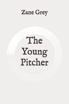 The Young Pitcher: Original by Zane Grey