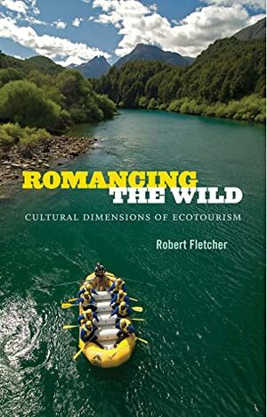 Romancing the Wild: Cultural Dimensions of Ecotourism by Robert Fletcher