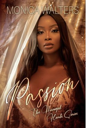 Passion: The Arranged Hearts Series by Latisha Burns, Monica Walters, Monica Walters