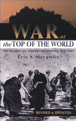 War at the Top of the World: The Struggle for Afghanistan, Kashjmir and Tibet by Eric Margolis