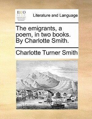 The Emigrants, a Poem, in Two Books by Charlotte Turner Smith