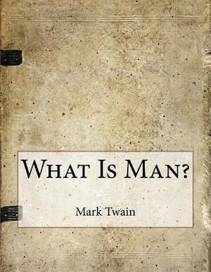 What Is Man? by Mark Twain