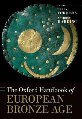 The Oxford Handbook of the European Bronze Age by Harry Fokkens, Anthony Harding