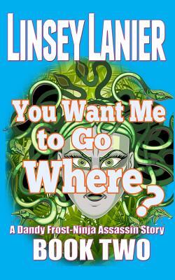 You Want Me to Go Where? by Linsey Lanier