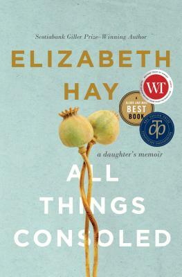 All Things Consoled: A Daughter's Memoir by Elizabeth Hay
