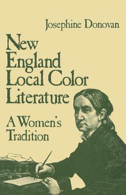 New England Local Color Literature: A Woman's Tradition by Josephine Donovan