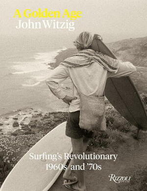 A Golden Age: Surfing's Revolutionary 1960's and '70's: Surfing's Revolutionary 1960s and '70s by Mark Cherry, Nick Carroll, Drew Kampion, Dave Parmenter, John Witzig