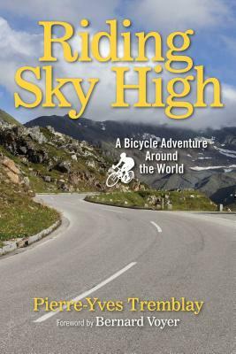 Riding Sky High: A Bicycle Adventure Around the World by Pierre-Yves Tremblay