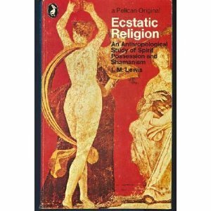 Ecstatic Religion: An Anthropological Study of Spirit Possession and Shamanism by I.M. Lewis