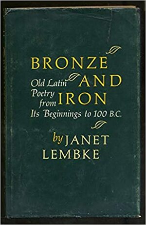 Bronze and Iron: Old Latin Poetry from Its Beginnings to 100 B.C by Janet Lembke