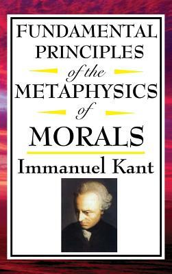 Fundamental Principles of the Metaphysics of Morals by Immanuel Kant