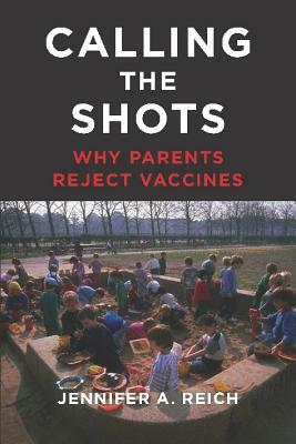 Calling the Shots: Why Parents Reject Vaccines by Jennifer A. Reich