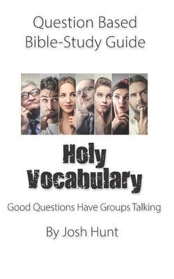 Question-Based Bible Study Guide -- Holy Vocabulary: Good Questions Have Groups Talking by Josh Hunt