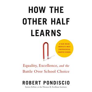 How the Other Half Learns: Equality, Excellence, and the Battle Over School Choice by Robert Pondiscio