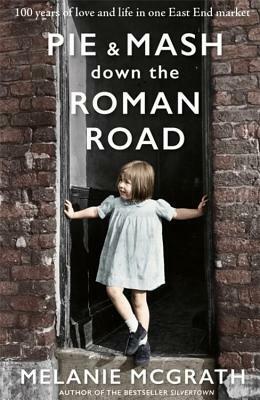 Pie and Mash Down the Roman Road: 100 years of love and life in one East End market by Melanie McGrath