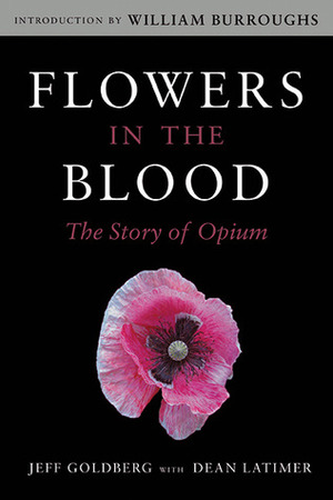 Flowers in the Blood: The Story of Opium by Jeff Goldberg, William S. Burroughs, Dean Latimer