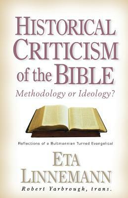 Historical Criticism of the Bible: Methodology or Ideology? Reflections of a Bultmannian Turned Evangelical by Eta Linnemann, Robert W. Yarbrough