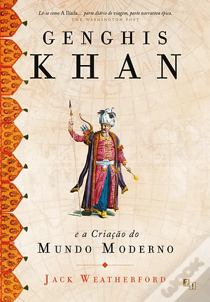 Genghis Khan e a Criação do Mundo Moderno by Jack Weatherford