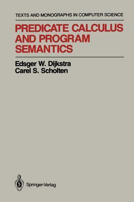 Predicate Calculus and Program Semantics by Carel S. Scholten, Edsger W. Dijkstra