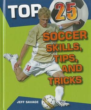 Top 25 Soccer Skills, Tips, and Tricks by Jeff Savage