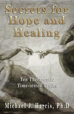 Secrets for Hope and Healing: Ten Therapeutic Time-Tested Truths by Michael Harris